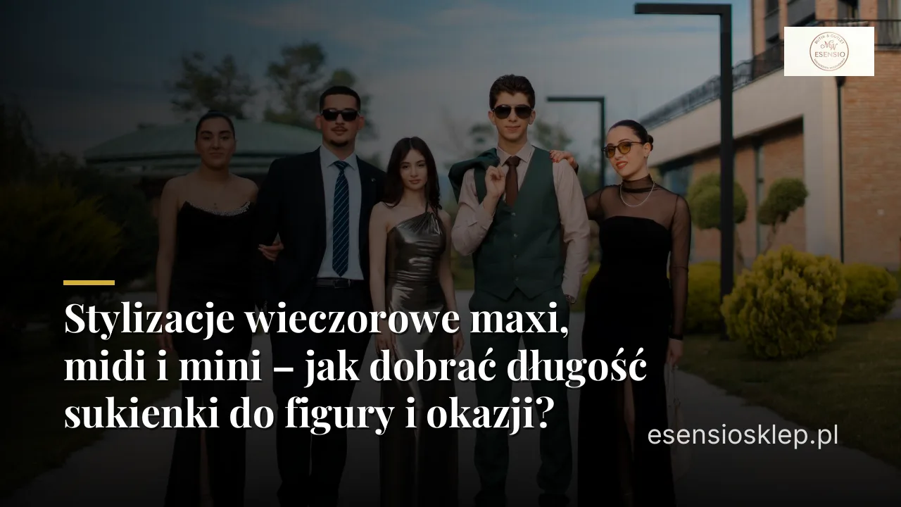Stylizacje wieczorowe maxi, midi i mini – jak dobrać długość sukienki do figury i okazji?
